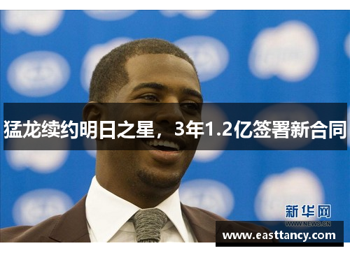 猛龙续约明日之星，3年1.2亿签署新合同